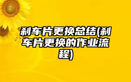 剎車片更換總結(剎車片更換的作業流程)