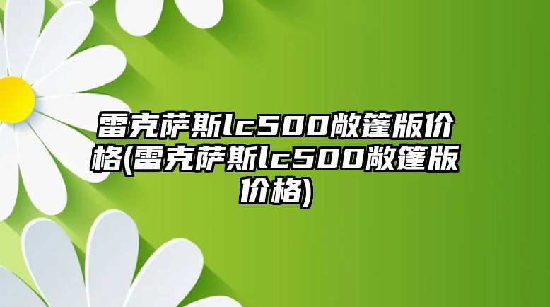 雷克薩斯lc500敞篷版價格(雷克薩斯lc500敞篷版價格)