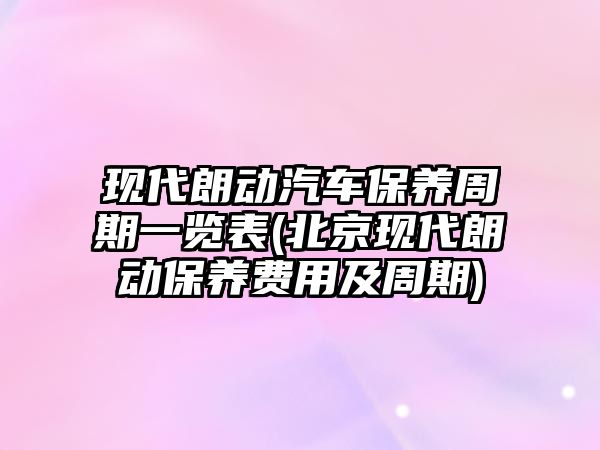 現代朗動汽車保養周期一覽表(北京現代朗動保養費用及周期)