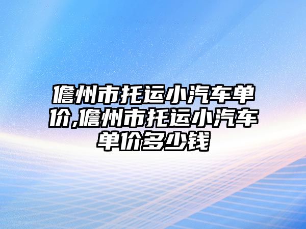 儋州市托運小汽車單價,儋州市托運小汽車單價多少錢