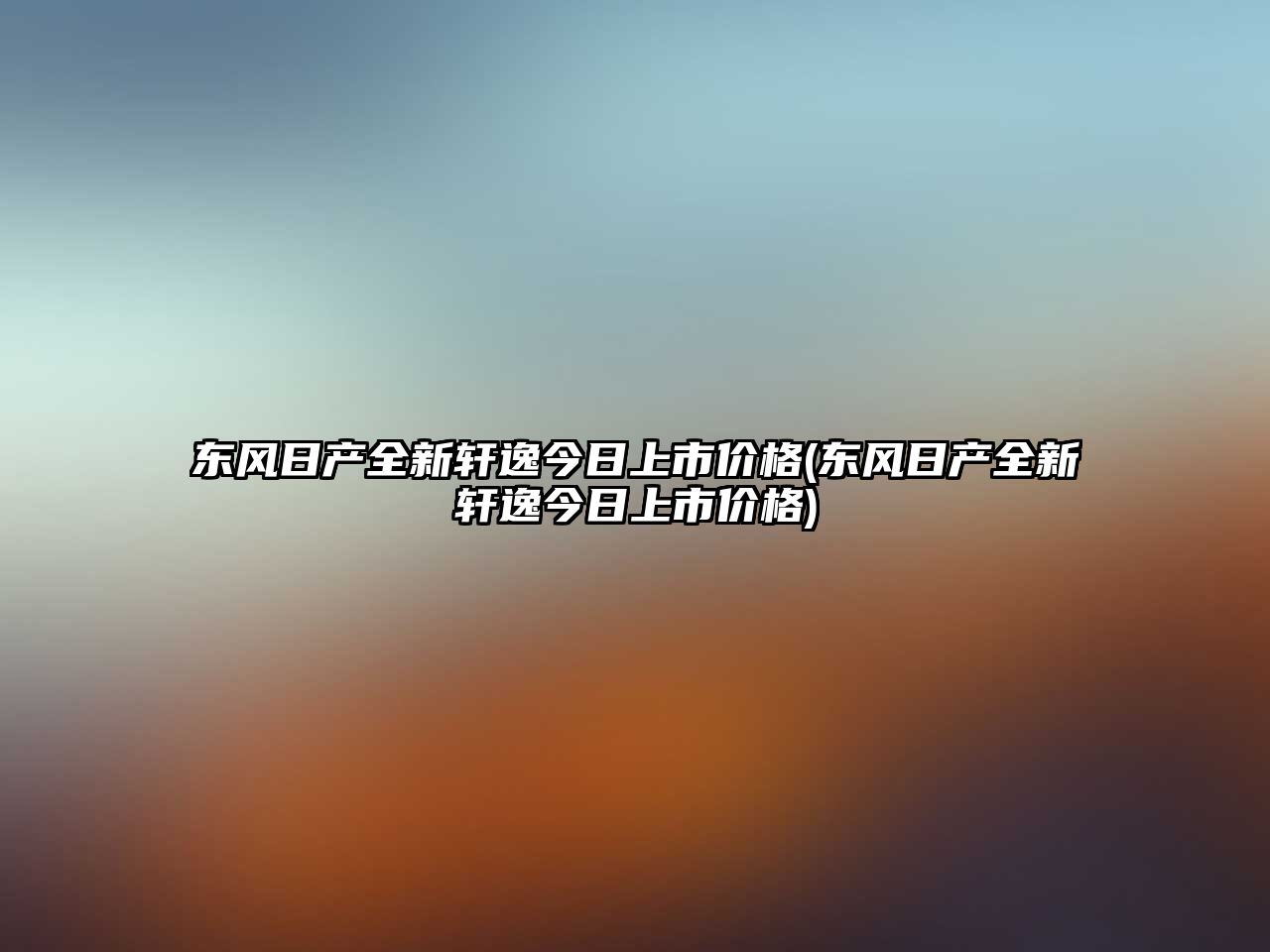 東風(fēng)日產(chǎn)全新軒逸今日上市價格(東風(fēng)日產(chǎn)全新軒逸今日上市價格)