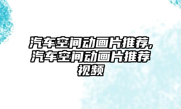 汽車空間動畫片推薦,汽車空間動畫片推薦視頻