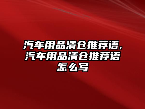 汽車用品清倉推薦語,汽車用品清倉推薦語怎么寫