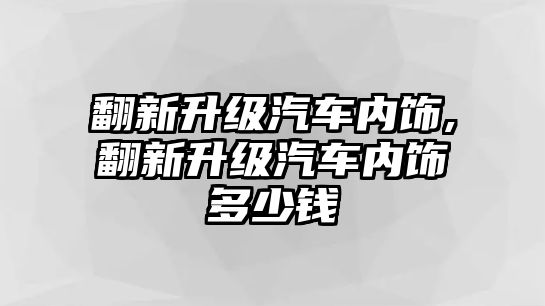 翻新升級汽車內飾,翻新升級汽車內飾多少錢