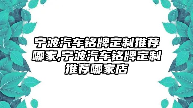 寧波汽車銘牌定制推薦哪家,寧波汽車銘牌定制推薦哪家店