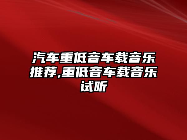 汽車重低音車載音樂推薦,重低音車載音樂試聽