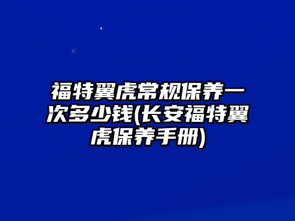 福特翼虎常規保養一次多少錢(長安福特翼虎保養手冊)