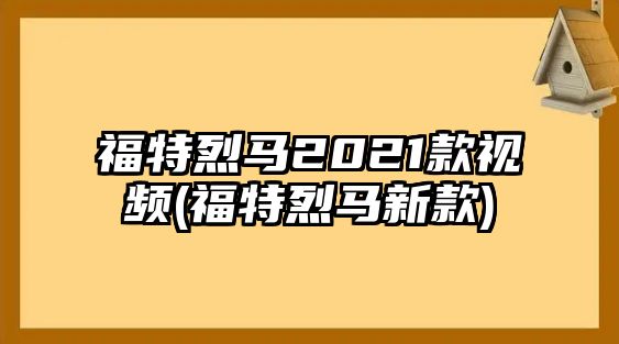 福特烈馬2021款視頻(福特烈馬新款)