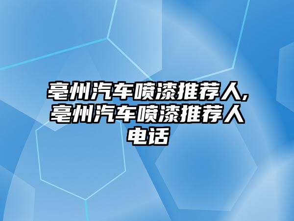 亳州汽車噴漆推薦人,亳州汽車噴漆推薦人電話