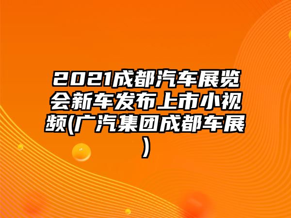 2021成都汽車展覽會新車發布上市小視頻(廣汽集團成都車展)