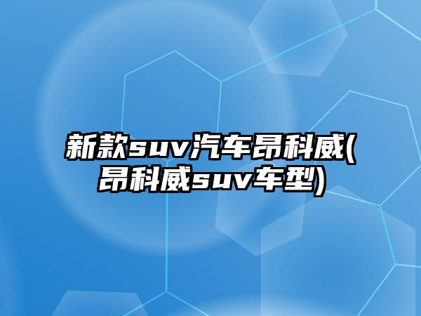 新款suv汽車昂科威(昂科威suv車型)