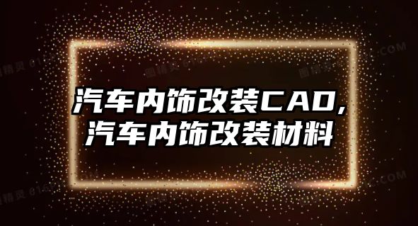 汽車內飾改裝CAD,汽車內飾改裝材料