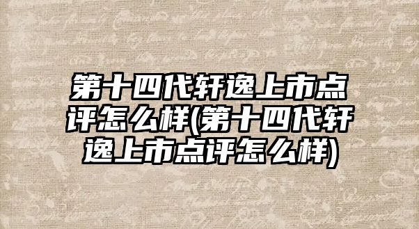 第十四代軒逸上市點評怎么樣(第十四代軒逸上市點評怎么樣)