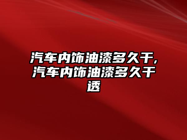 汽車內飾油漆多久干,汽車內飾油漆多久干透