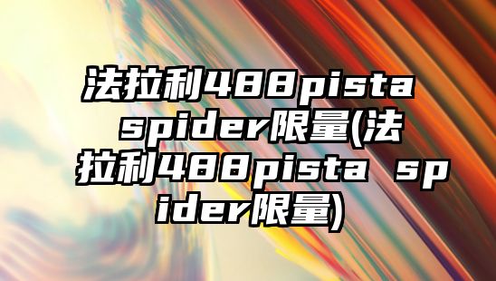 法拉利488pista spider限量(法拉利488pista spider限量)