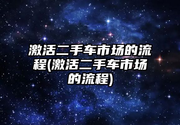 激活二手車市場的流程(激活二手車市場的流程)