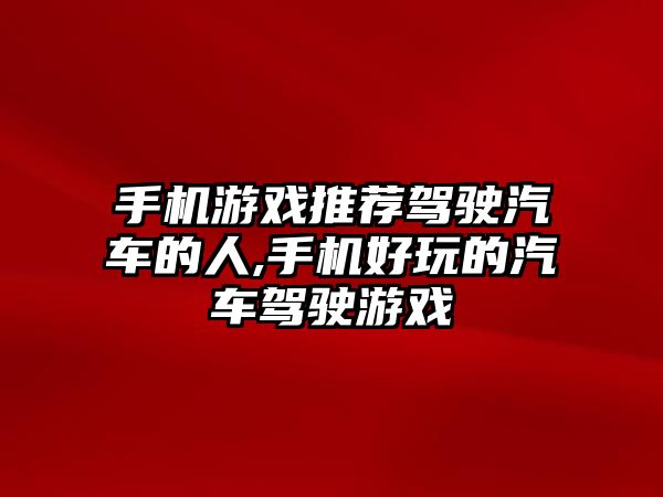 手機游戲推薦駕駛汽車的人,手機好玩的汽車駕駛游戲