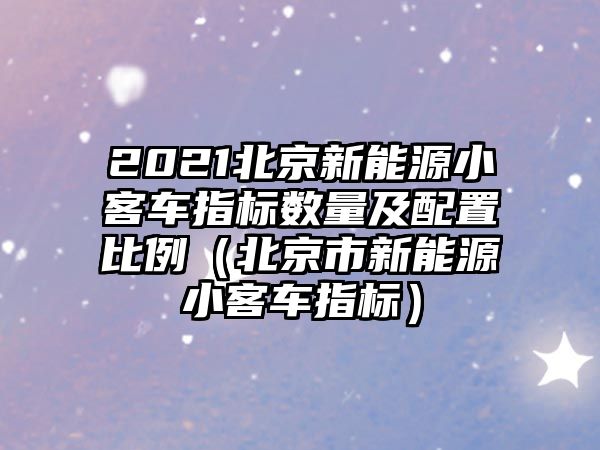 2021北京新能源小客車指標數量及配置比例（北京市新能源小客車指標）