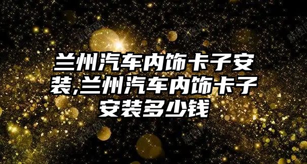 蘭州汽車內飾卡子安裝,蘭州汽車內飾卡子安裝多少錢