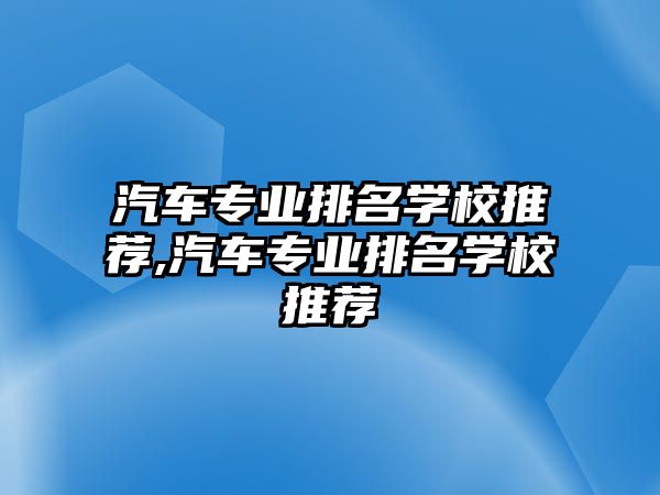 汽車專業排名學校推薦,汽車專業排名學校推薦