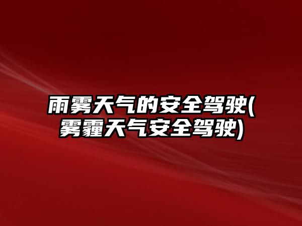 雨霧天氣的安全駕駛(霧霾天氣安全駕駛)