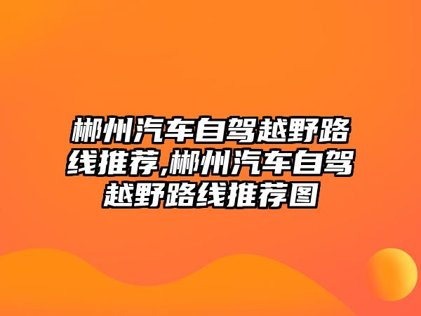 郴州汽車自駕越野路線推薦,郴州汽車自駕越野路線推薦圖