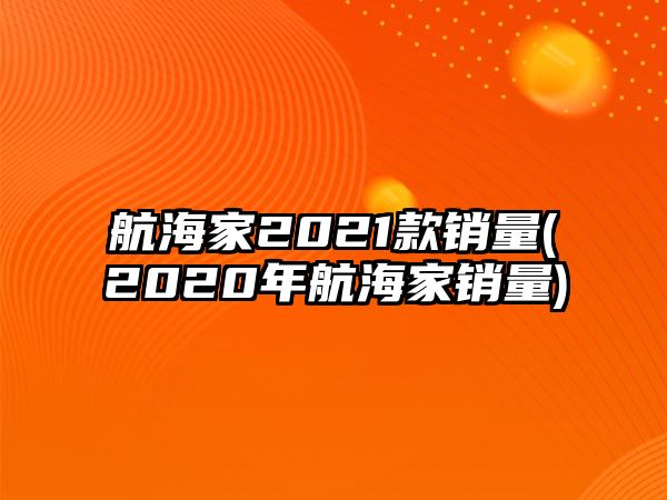 航海家2021款銷量(2020年航海家銷量)