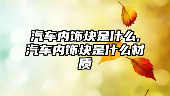 汽車內(nèi)飾塊是什么,汽車內(nèi)飾塊是什么材質(zhì)