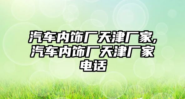 汽車內飾廠天津廠家,汽車內飾廠天津廠家電話