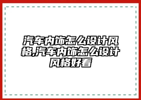 汽車內飾怎么設計風格,汽車內飾怎么設計風格好看