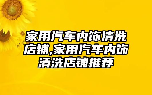 家用汽車內(nèi)飾清洗店鋪,家用汽車內(nèi)飾清洗店鋪推薦