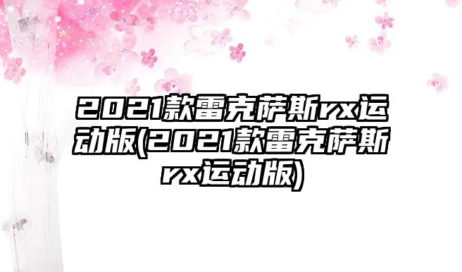 2021款雷克薩斯rx運動版(2021款雷克薩斯rx運動版)