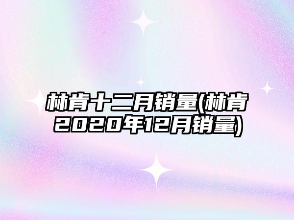 林肯十二月銷(xiāo)量(林肯2020年12月銷(xiāo)量)