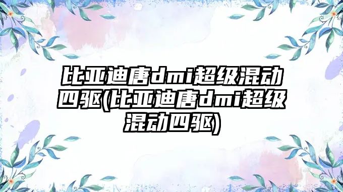 比亞迪唐dmi超級混動四驅(比亞迪唐dmi超級混動四驅)