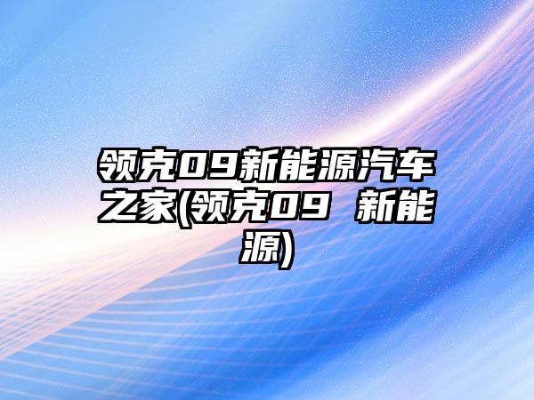 領(lǐng)克09新能源汽車之家(領(lǐng)克09 新能源)