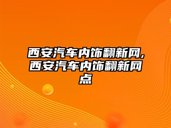 西安汽車內飾翻新網,西安汽車內飾翻新網點