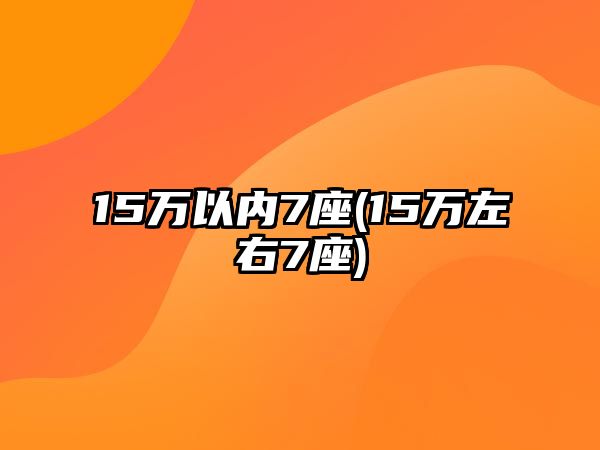 15萬以內7座(15萬左右7座)