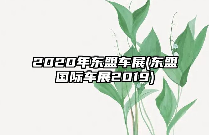 2020年東盟車展(東盟國際車展2019)