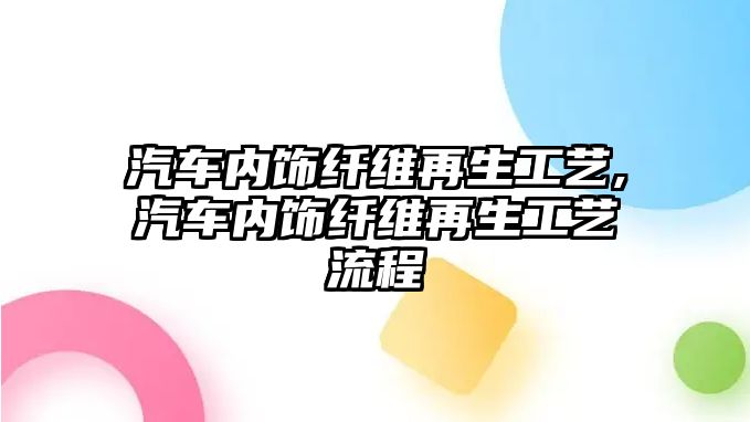 汽車內(nèi)飾纖維再生工藝,汽車內(nèi)飾纖維再生工藝流程