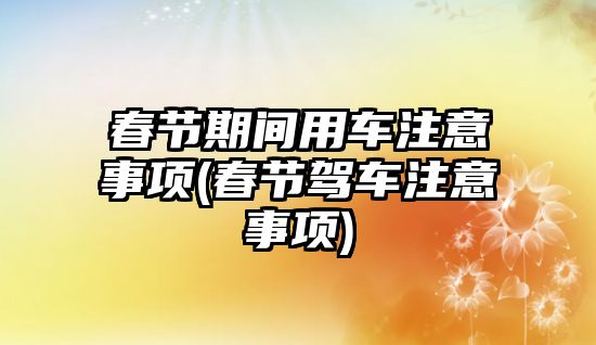 春節期間用車注意事項(春節駕車注意事項)