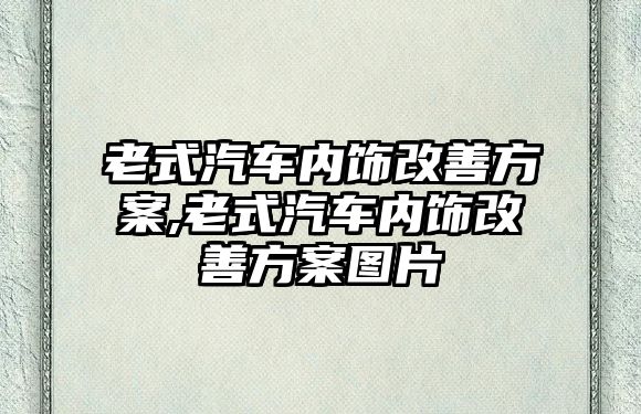 老式汽車內(nèi)飾改善方案,老式汽車內(nèi)飾改善方案圖片