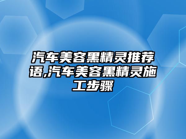 汽車美容黑精靈推薦語,汽車美容黑精靈施工步驟