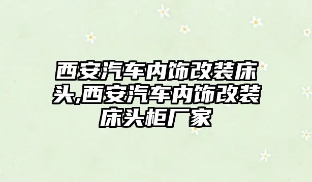 西安汽車內飾改裝床頭,西安汽車內飾改裝床頭柜廠家