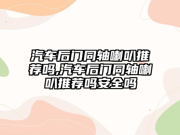 汽車后門同軸喇叭推薦嗎,汽車后門同軸喇叭推薦嗎安全嗎