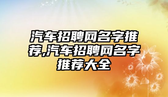 汽車招聘網名字推薦,汽車招聘網名字推薦大全