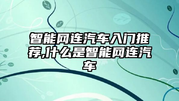 智能網連汽車入門推薦,什么是智能網連汽車