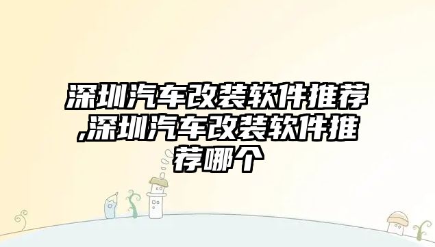 深圳汽車改裝軟件推薦,深圳汽車改裝軟件推薦哪個