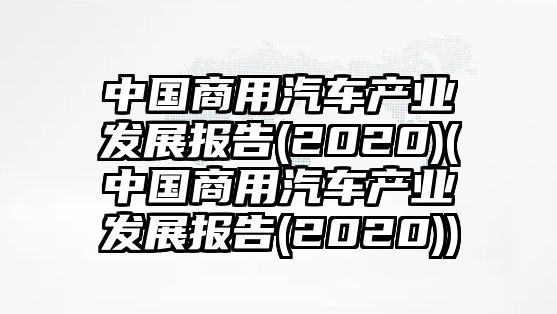 中國商用汽車產業發展報告(2020)(中國商用汽車產業發展報告(2020))