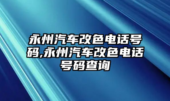 永州汽車改色電話號碼,永州汽車改色電話號碼查詢