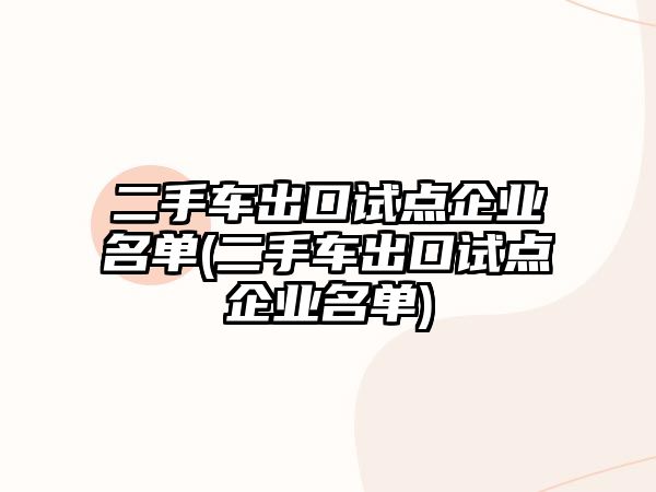 二手車出口試點企業名單(二手車出口試點企業名單)